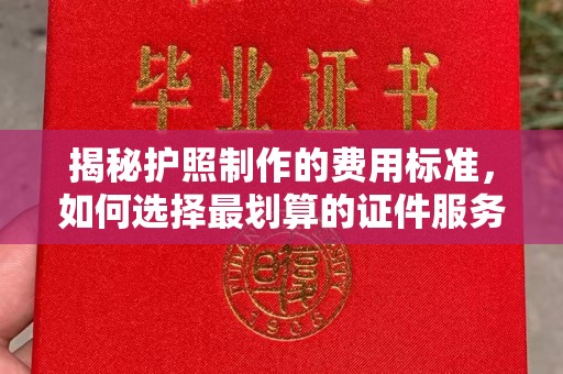 蒸湘揭秘护照制作的费用标准，如何选择最划算的证件服务？